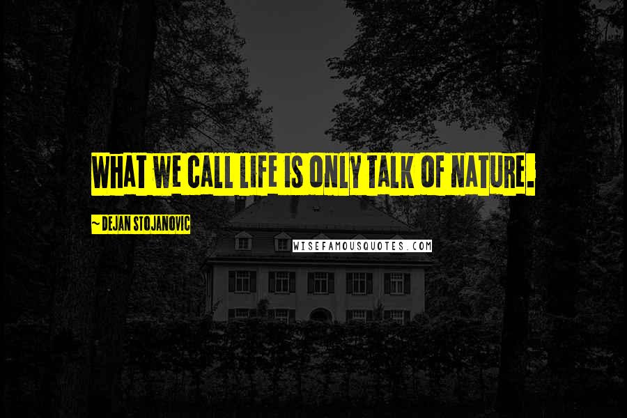 Dejan Stojanovic Quotes: What we call life is only talk of nature.