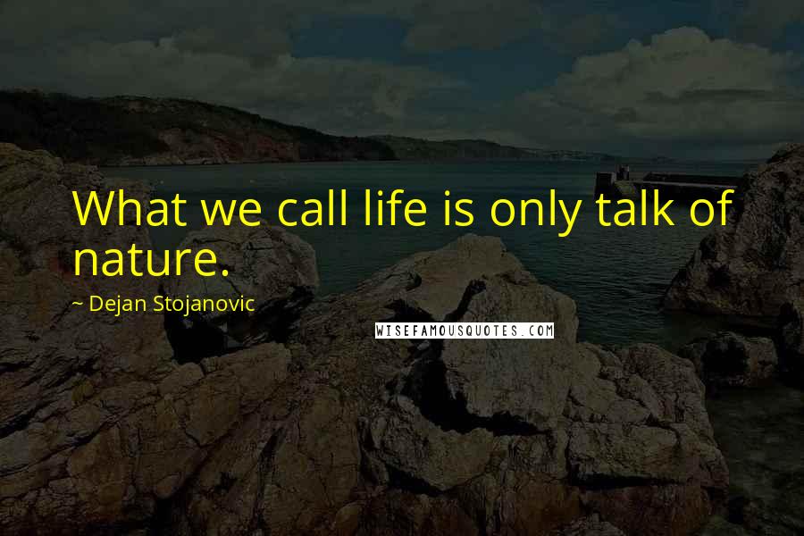Dejan Stojanovic Quotes: What we call life is only talk of nature.