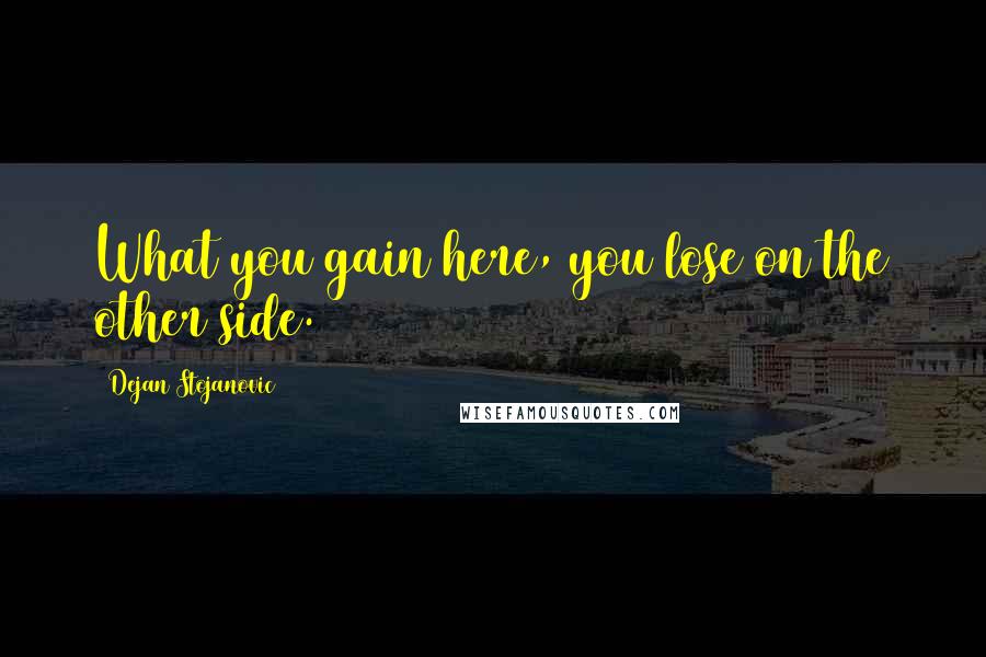 Dejan Stojanovic Quotes: What you gain here, you lose on the other side.