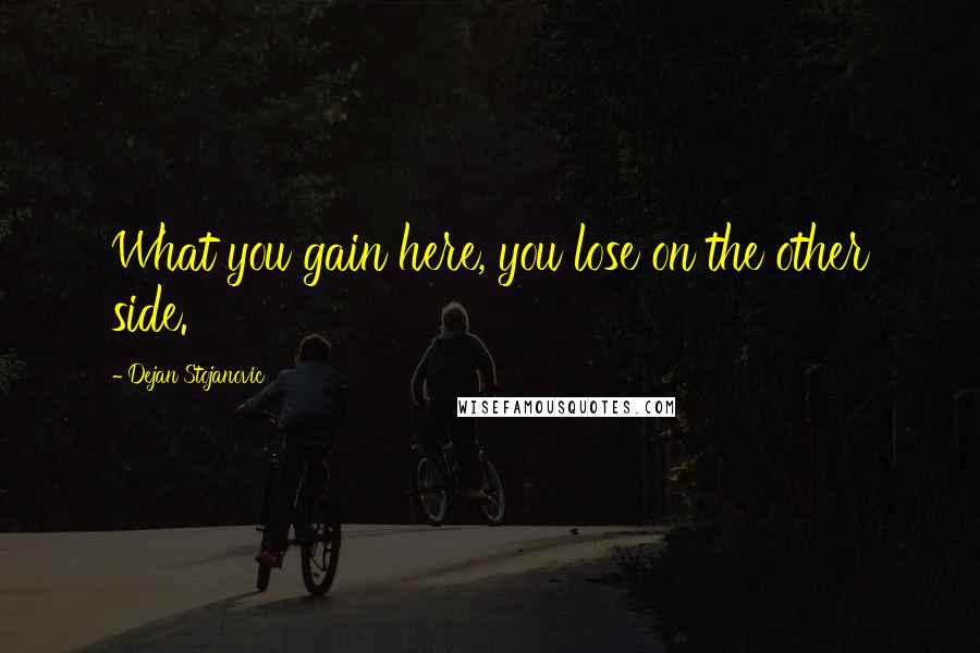Dejan Stojanovic Quotes: What you gain here, you lose on the other side.