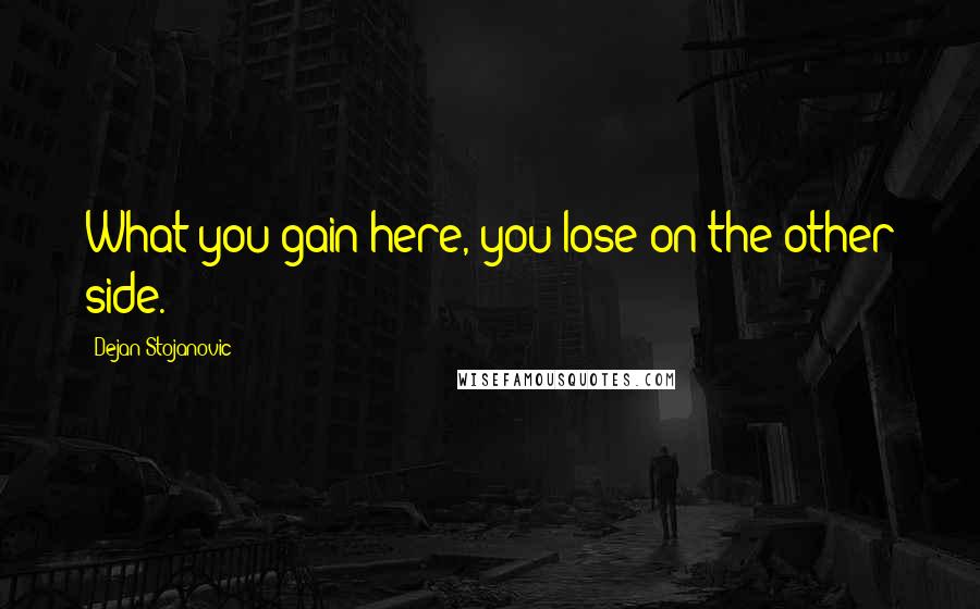 Dejan Stojanovic Quotes: What you gain here, you lose on the other side.