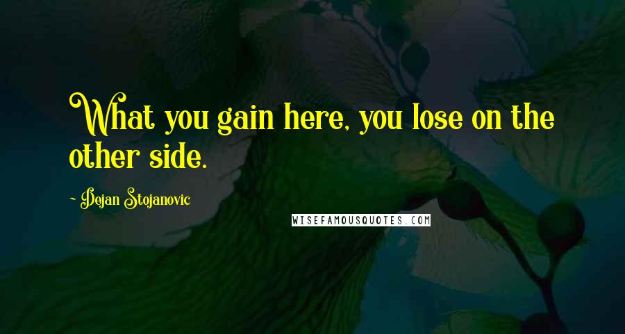 Dejan Stojanovic Quotes: What you gain here, you lose on the other side.