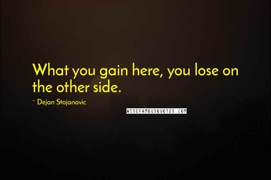 Dejan Stojanovic Quotes: What you gain here, you lose on the other side.