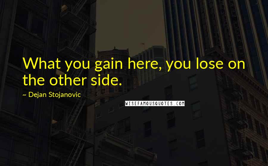 Dejan Stojanovic Quotes: What you gain here, you lose on the other side.