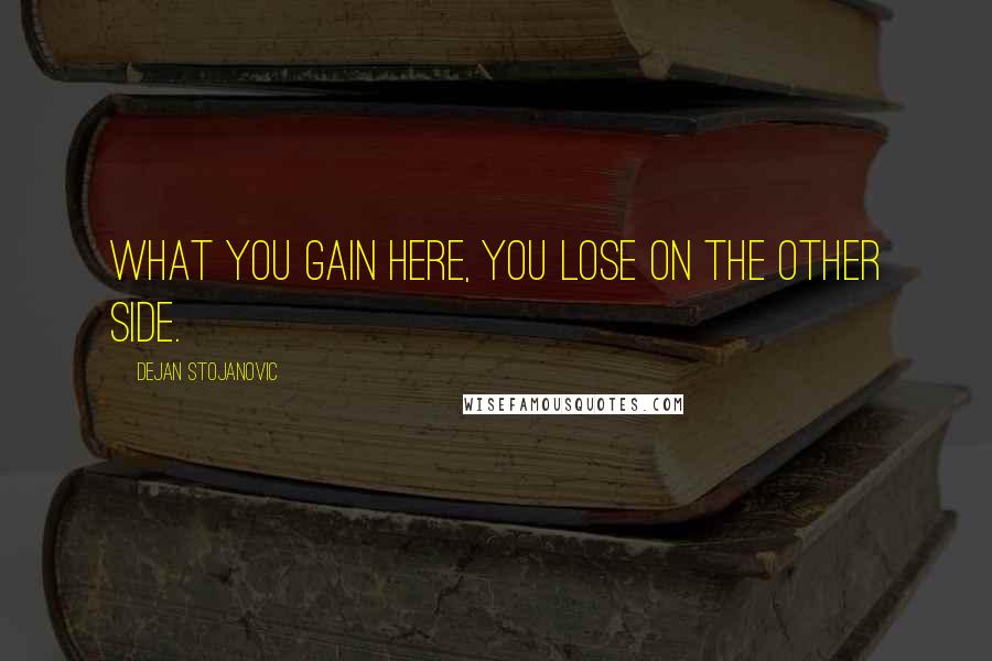 Dejan Stojanovic Quotes: What you gain here, you lose on the other side.