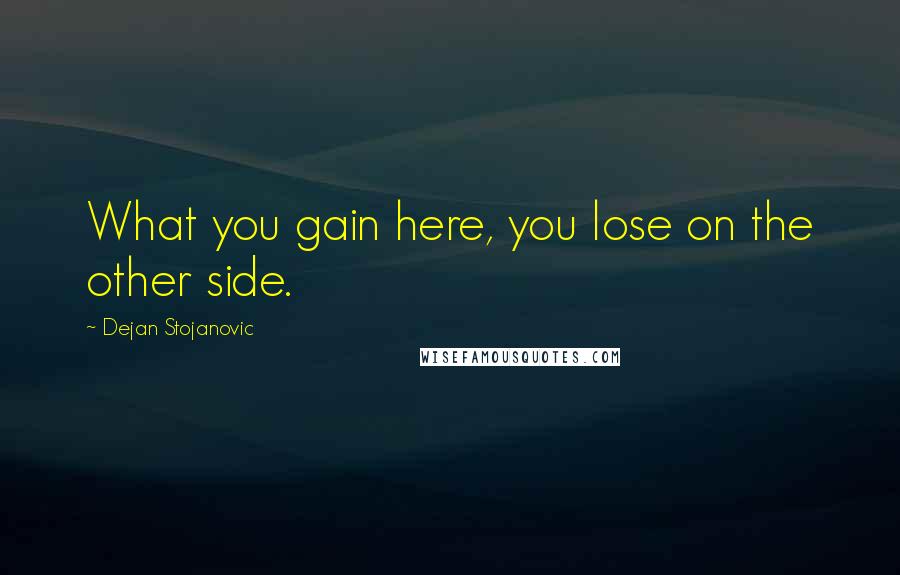 Dejan Stojanovic Quotes: What you gain here, you lose on the other side.