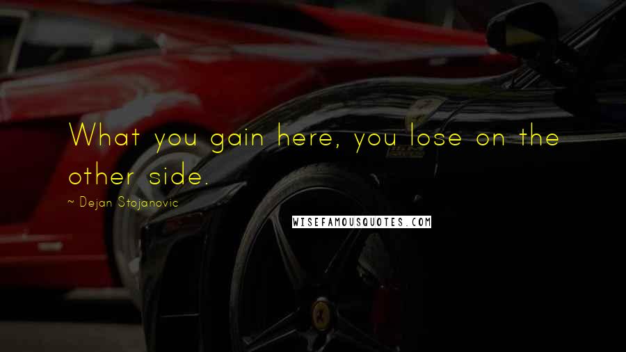 Dejan Stojanovic Quotes: What you gain here, you lose on the other side.