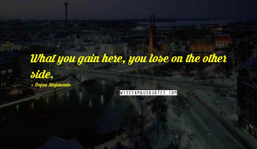 Dejan Stojanovic Quotes: What you gain here, you lose on the other side.