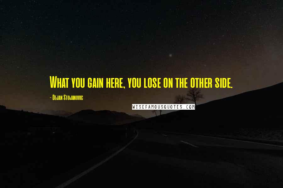 Dejan Stojanovic Quotes: What you gain here, you lose on the other side.