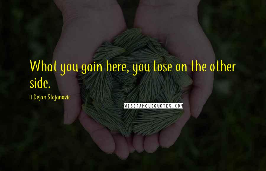 Dejan Stojanovic Quotes: What you gain here, you lose on the other side.