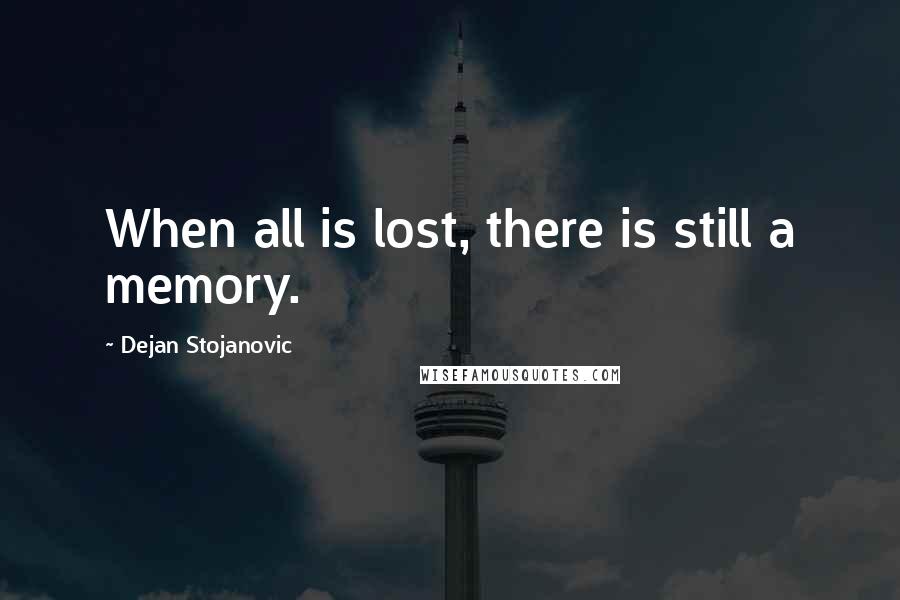 Dejan Stojanovic Quotes: When all is lost, there is still a memory.