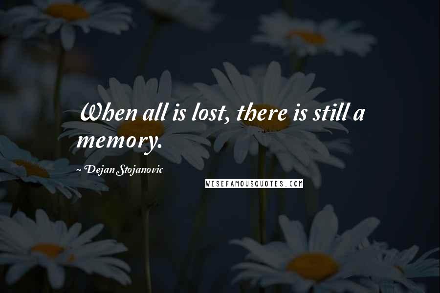 Dejan Stojanovic Quotes: When all is lost, there is still a memory.