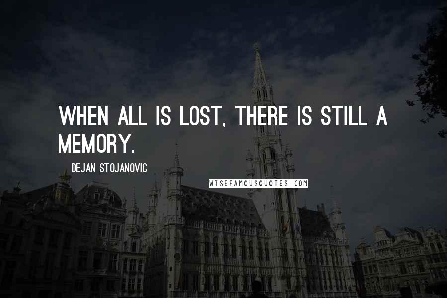 Dejan Stojanovic Quotes: When all is lost, there is still a memory.