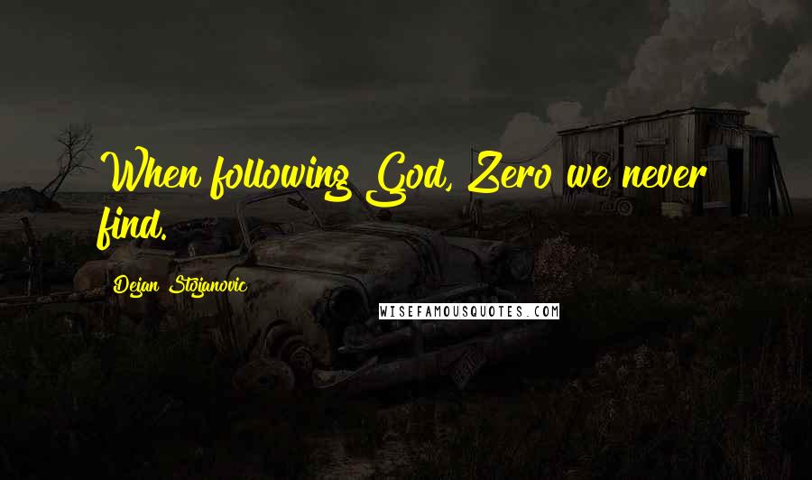 Dejan Stojanovic Quotes: When following God, Zero we never find.