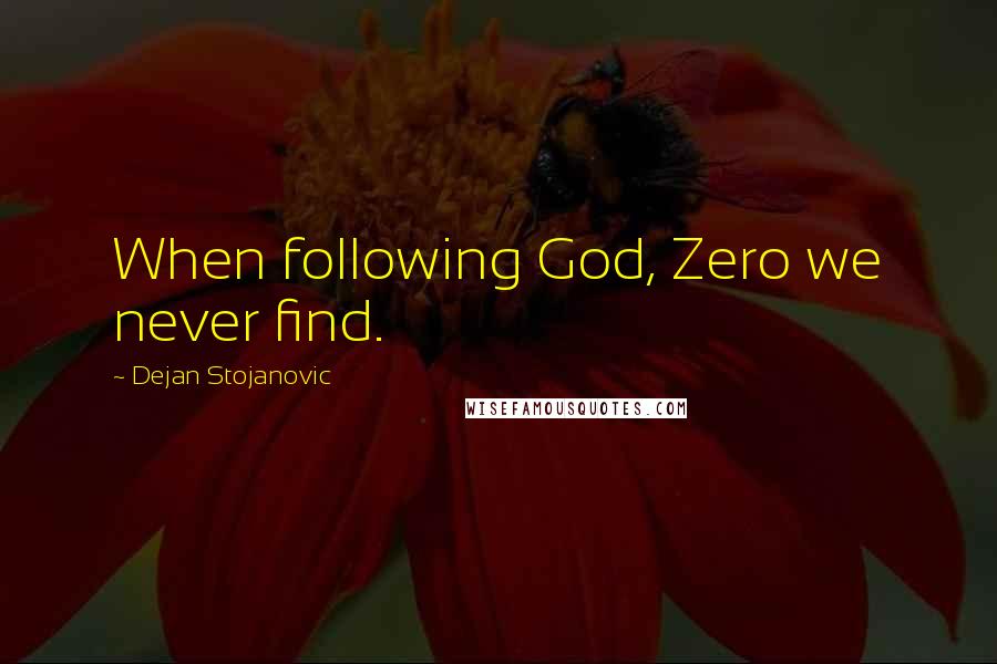Dejan Stojanovic Quotes: When following God, Zero we never find.