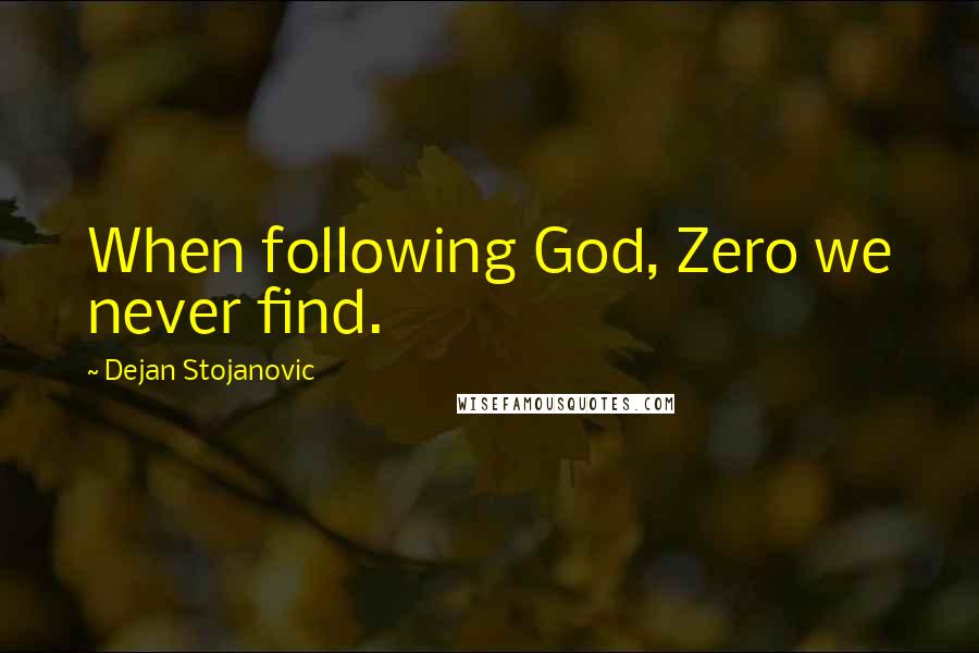 Dejan Stojanovic Quotes: When following God, Zero we never find.