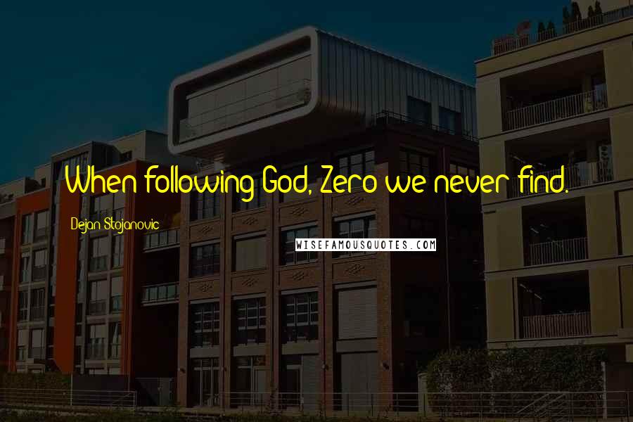 Dejan Stojanovic Quotes: When following God, Zero we never find.