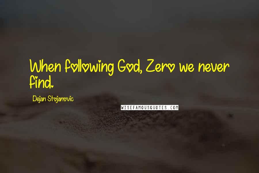 Dejan Stojanovic Quotes: When following God, Zero we never find.