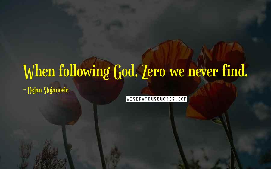 Dejan Stojanovic Quotes: When following God, Zero we never find.