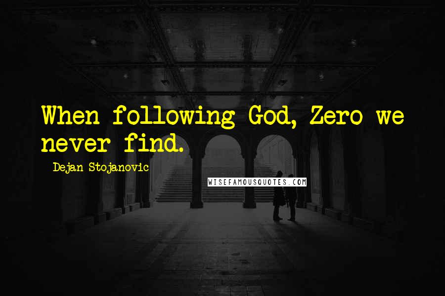 Dejan Stojanovic Quotes: When following God, Zero we never find.