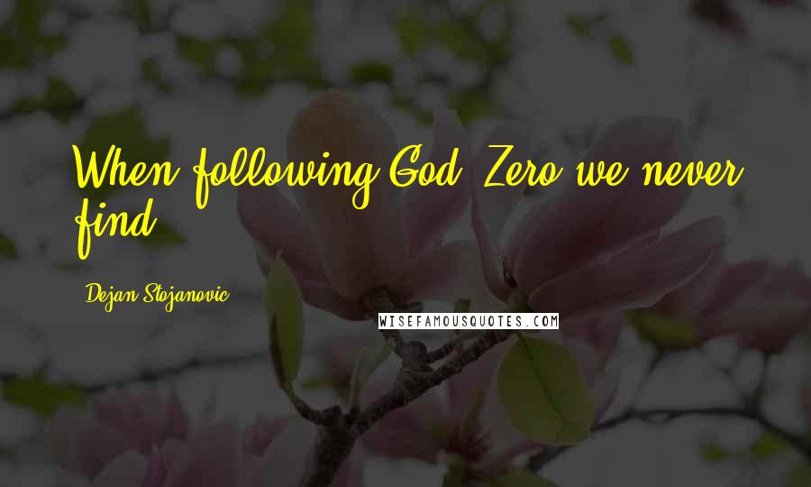 Dejan Stojanovic Quotes: When following God, Zero we never find.