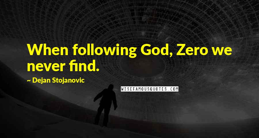 Dejan Stojanovic Quotes: When following God, Zero we never find.