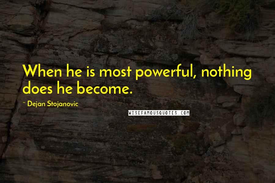 Dejan Stojanovic Quotes: When he is most powerful, nothing does he become.