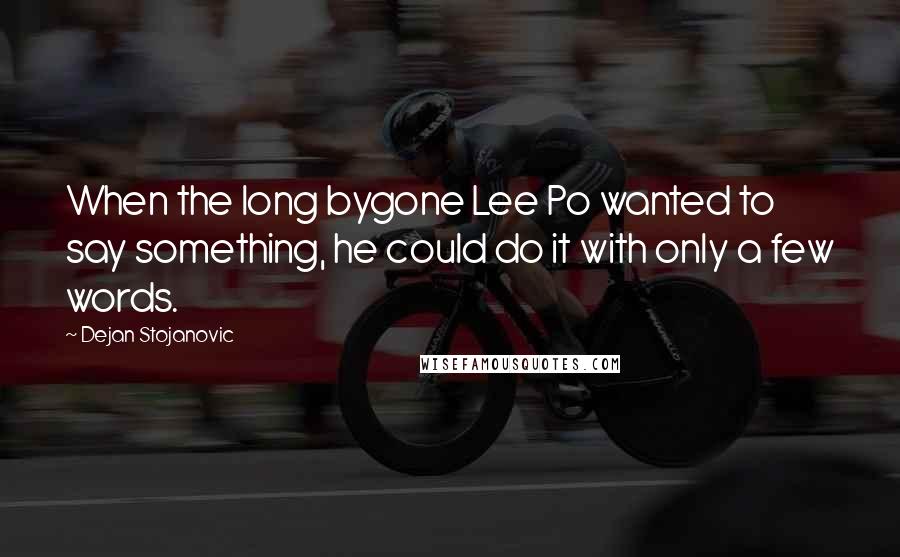 Dejan Stojanovic Quotes: When the long bygone Lee Po wanted to say something, he could do it with only a few words.