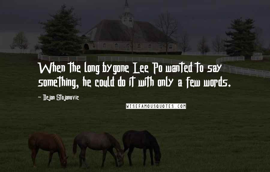 Dejan Stojanovic Quotes: When the long bygone Lee Po wanted to say something, he could do it with only a few words.