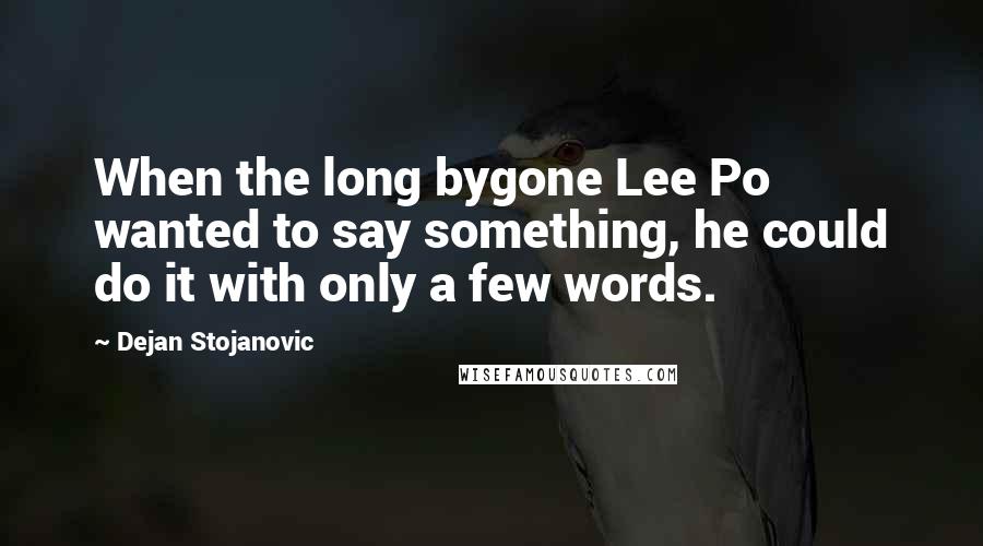 Dejan Stojanovic Quotes: When the long bygone Lee Po wanted to say something, he could do it with only a few words.