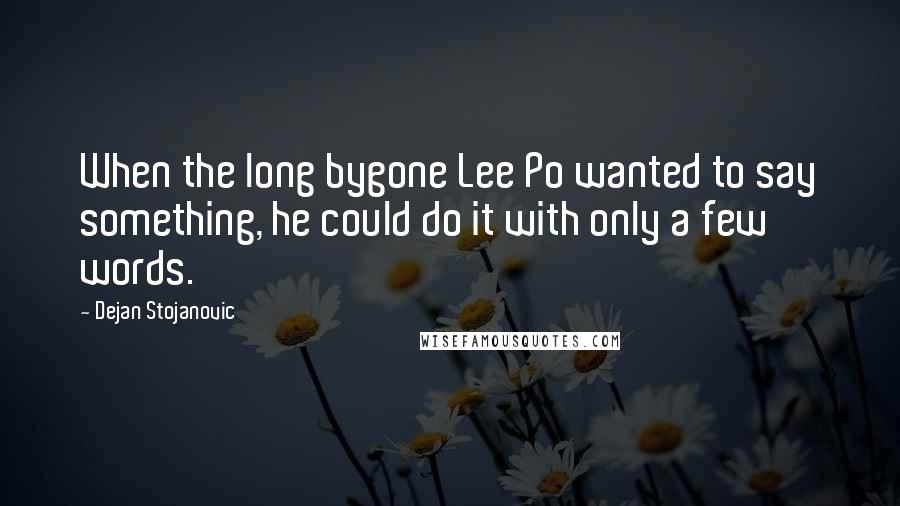 Dejan Stojanovic Quotes: When the long bygone Lee Po wanted to say something, he could do it with only a few words.