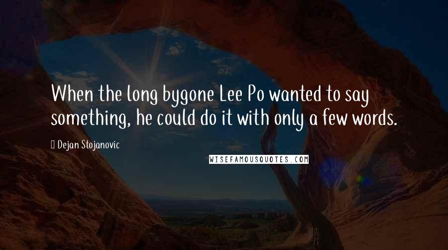 Dejan Stojanovic Quotes: When the long bygone Lee Po wanted to say something, he could do it with only a few words.