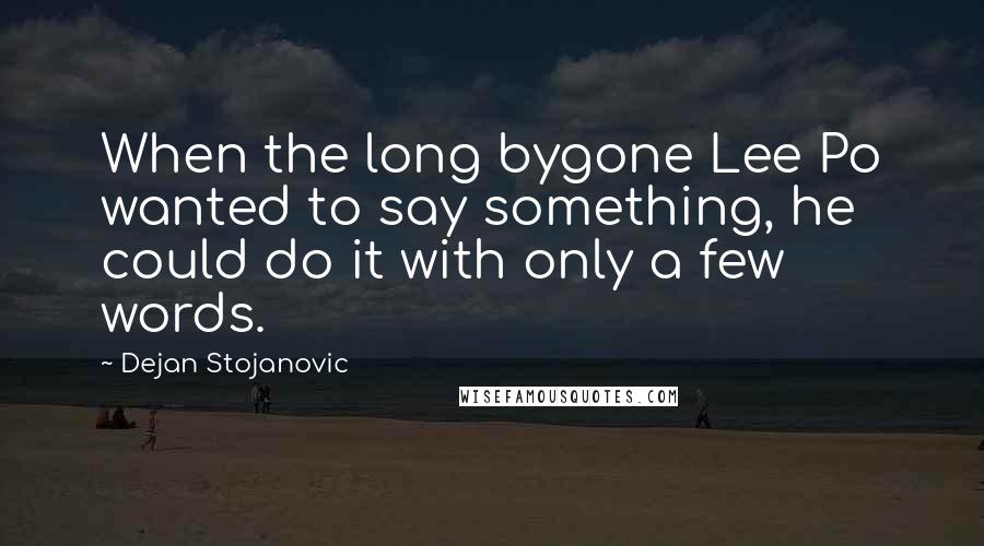 Dejan Stojanovic Quotes: When the long bygone Lee Po wanted to say something, he could do it with only a few words.