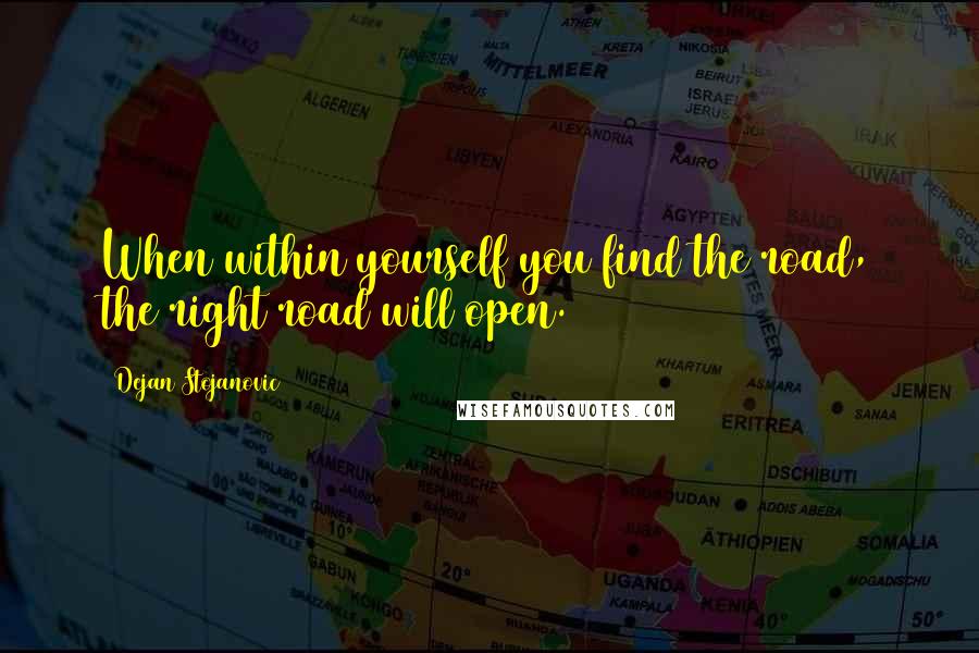 Dejan Stojanovic Quotes: When within yourself you find the road, the right road will open.