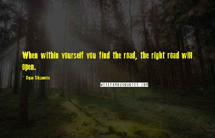 Dejan Stojanovic Quotes: When within yourself you find the road, the right road will open.