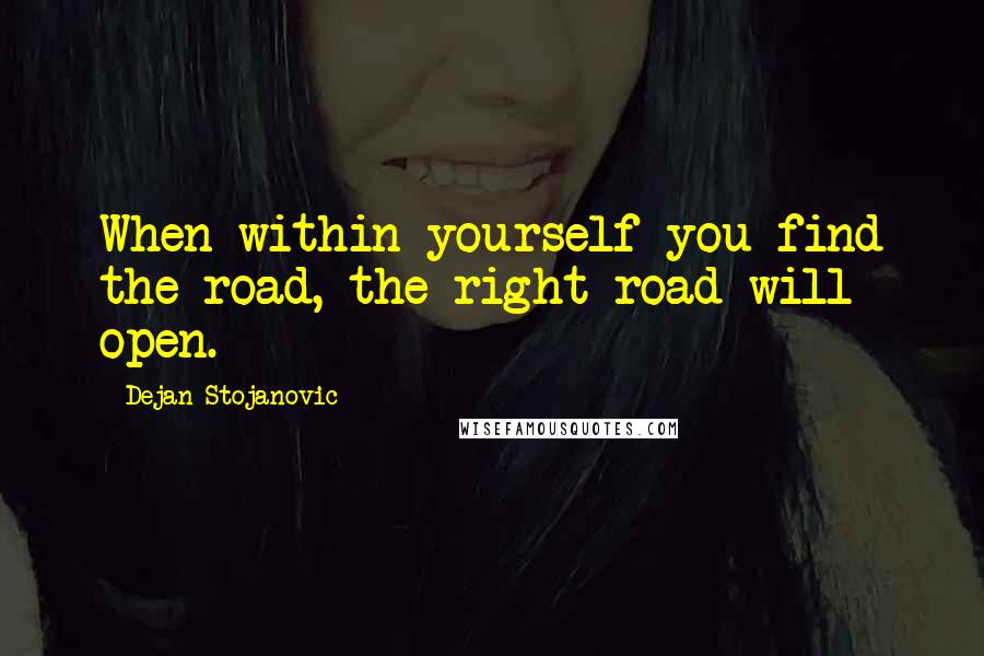 Dejan Stojanovic Quotes: When within yourself you find the road, the right road will open.