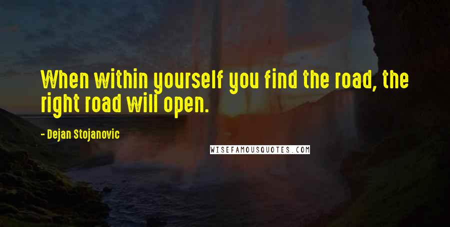 Dejan Stojanovic Quotes: When within yourself you find the road, the right road will open.