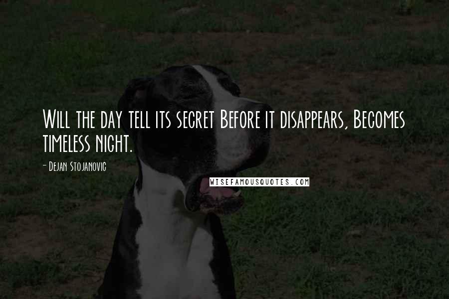 Dejan Stojanovic Quotes: Will the day tell its secret Before it disappears, Becomes timeless night.