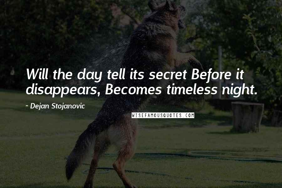 Dejan Stojanovic Quotes: Will the day tell its secret Before it disappears, Becomes timeless night.