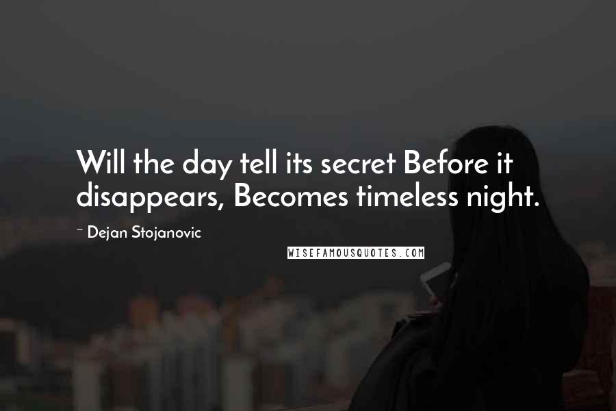 Dejan Stojanovic Quotes: Will the day tell its secret Before it disappears, Becomes timeless night.