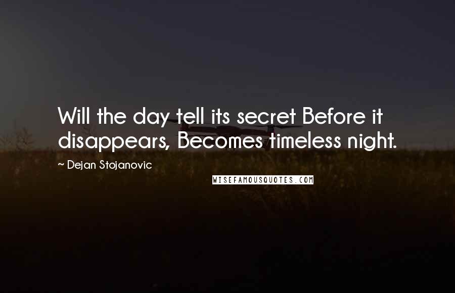 Dejan Stojanovic Quotes: Will the day tell its secret Before it disappears, Becomes timeless night.