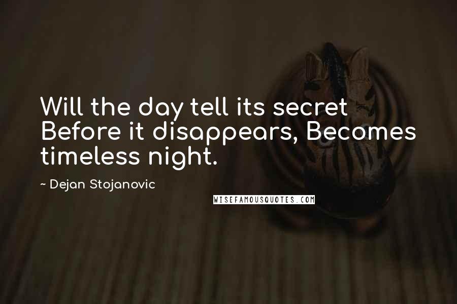 Dejan Stojanovic Quotes: Will the day tell its secret Before it disappears, Becomes timeless night.