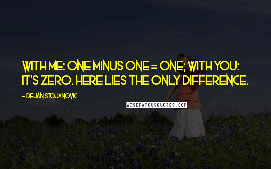 Dejan Stojanovic Quotes: With me: one minus one = one; with you: it's zero. Here lies the only difference.