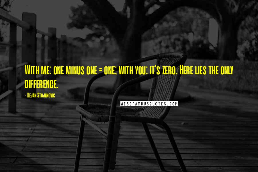 Dejan Stojanovic Quotes: With me: one minus one = one; with you: it's zero. Here lies the only difference.