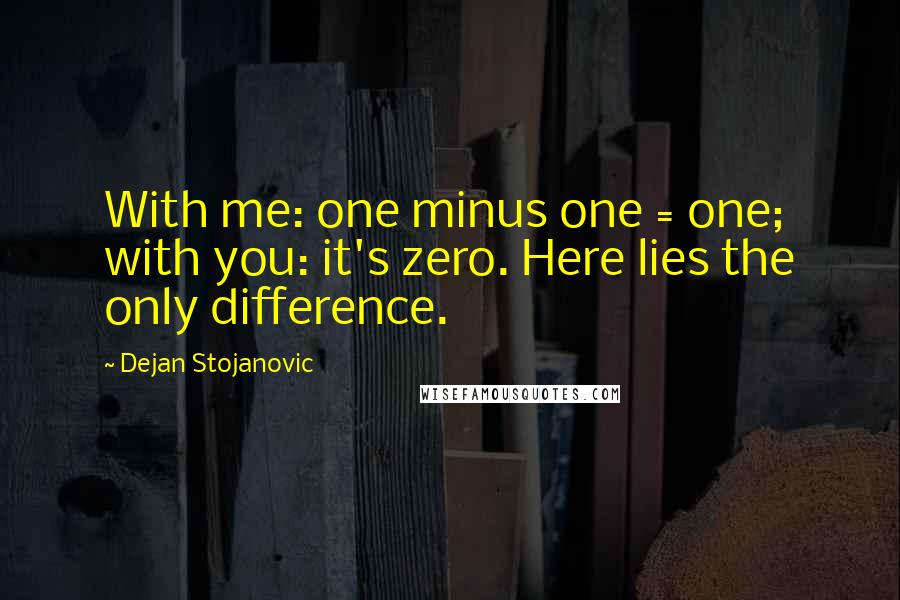 Dejan Stojanovic Quotes: With me: one minus one = one; with you: it's zero. Here lies the only difference.