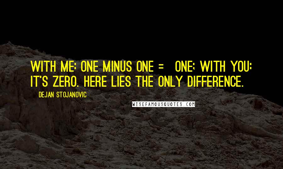 Dejan Stojanovic Quotes: With me: one minus one = one; with you: it's zero. Here lies the only difference.