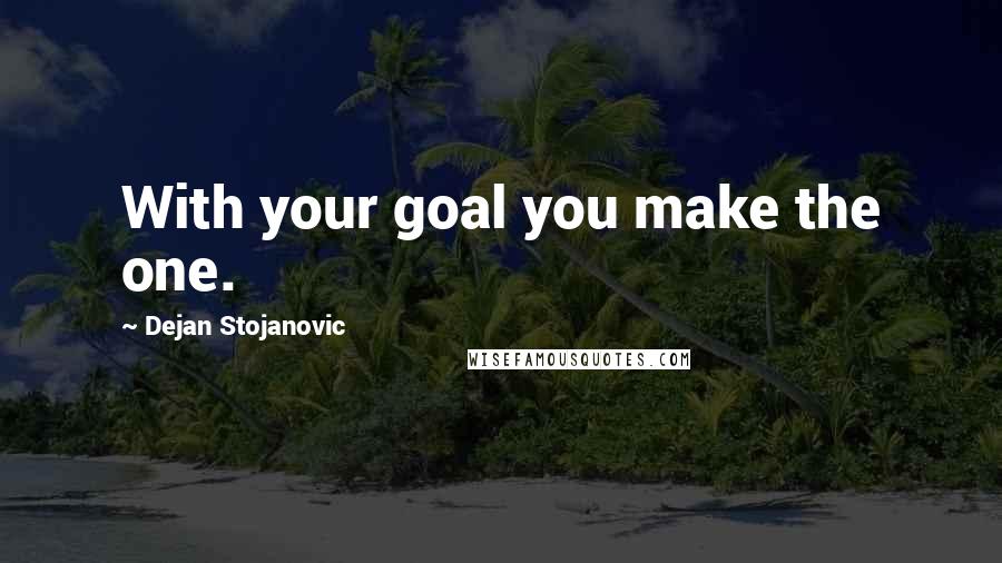 Dejan Stojanovic Quotes: With your goal you make the one.