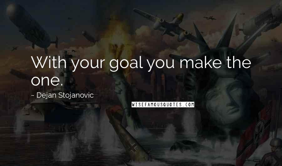 Dejan Stojanovic Quotes: With your goal you make the one.