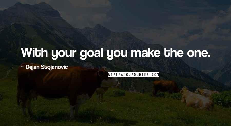 Dejan Stojanovic Quotes: With your goal you make the one.