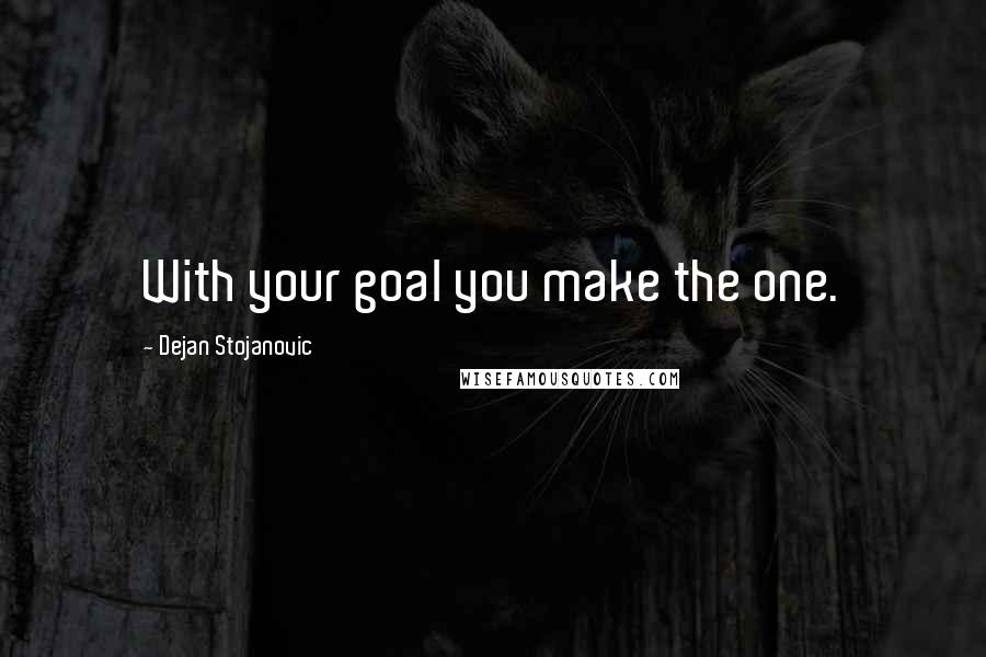 Dejan Stojanovic Quotes: With your goal you make the one.